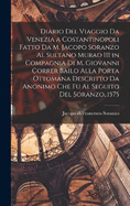 Diario del viaggio da Venezia a Costantinopoli fatto da M. Jacopo Soranzo al Sultano Murad III in compagnia di M. Giovanni Correr bailo alla Porta Ottomana descritto da anonimo che fu al seguito del Soranzo, 1575