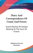 Diary And Correspondence Of Count Axel Fersen: Grand-Marshal Of Sweden Relating To The Court Of France