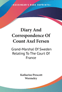 Diary And Correspondence Of Count Axel Fersen: Grand-Marshal Of Sweden Relating To The Court Of France