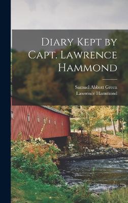 Diary Kept by Capt. Lawrence Hammond - Green, Samuel Abbott, and Hammond, Lawrence