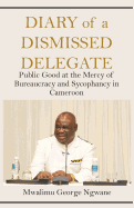 Diary of a Dismissed Delegate: Public Good at the Mercy of Bureaucracy and Sycophancy in Cameroon