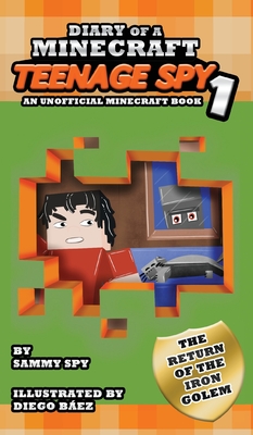 Diary Of A Minecraft Teenage Spy: Book 1: The Return Of The Iron Golem (An Unofficial Minecraft Book) - Spy, Sammy, and Dosanjh, I