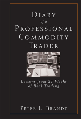 Diary of a Professional Commodity Trader: Lessons from 21 Weeks of Real Trading - Brandt, Peter L