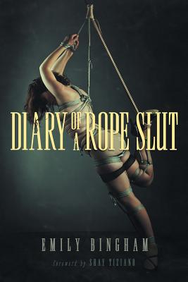 Diary of a Rope Slut: an Erotic Memoir - Bingham, Emily, and Tiziano, Shay (Foreword by)
