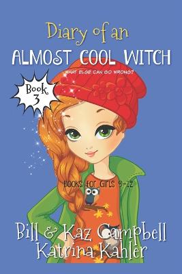 Diary of an Almost Cool Witch - Book 3: What Else Can Go Wrong?: Books for Girls 9-12 - Campbell, Kaz, and Kahler, Katrina, and Campbell, Bill