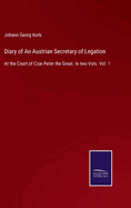 Diary of An Austrian Secretary of Legation: At the Court of Czar Peter the Great. In two Vols. Vol. 1