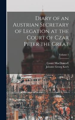 Diary of an Austrian Secretary of Legation at the Court of Czar Peter the Great; Volume 1 - Korb, Johann Georg, and MacDonnell, Count