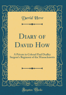 Diary of David How: A Private in Colonel Paul Dudley Sargent's Regiment of the Massachusetts (Classic Reprint)