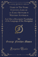 Diary of Ten Years Eventful Life of an Early Settler in Western Australia: And Also a Descriptive Vocabulary of the Language of the Aborigines (Classic Reprint)