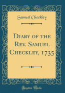 Diary of the REV. Samuel Checkley, 1735 (Classic Reprint)