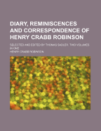 Diary, Reminiscences and Correspondence of Henry Crabb Robinson; Selected and Edited by Thomas Sadler. Two Volumes in One