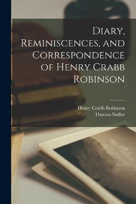 Diary, Reminiscences, and Correspondence of Henry Crabb Robinson - Robinson, Henry Crabb, and Sadler, Thomas