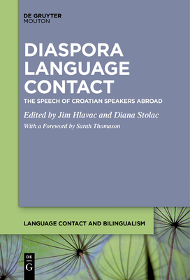 Diaspora Language Contact: The Speech of Croatian Speakers Abroad - Hlavac, Jim (Editor), and Stolac, Diana (Editor), and Thomason, Sarah (Preface by)