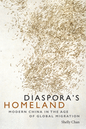 Diaspora's Homeland: Modern China in the Age of Global Migration
