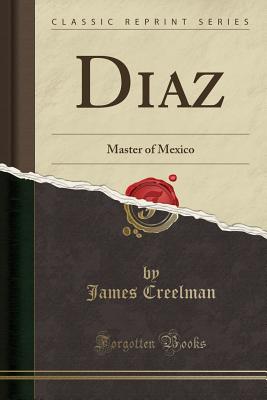 Diaz: Master of Mexico (Classic Reprint) - Creelman, James