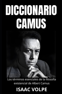 DICCIONARIO CAMUS. Los t?rminos esenciales de la filosof?a existencial de Albert Camus: Un viaje l?xico a trav?s de su vida y pensamientos. - Volpe, Isaac