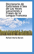 Diccionario de Galicismos O Sea de Las Voces Locuciones y Frases de La Lengua Francesa