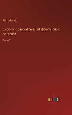 Diccionario geogrfico-estad?stico-hist?rico de Espaa: Tomo 7 - Madoz, Pascual