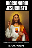 DICCIONARIO JESUCRISTO. Un estudio de sus palabras e ideas ms frecuentes: Un viaje al coraz?n de las enseanzas del l?der espiritual ms venerado del mundo.