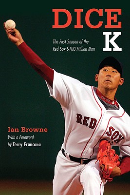 Dice-K: The First Season of the Red Sox $100 Million Man - Browne, Ian, and Francona, Terry (Foreword by)