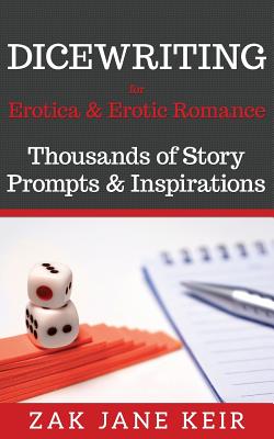 Dicewriting for Erotica & Erotic Romance: Thousands of Story Prompts and Inspirations - Keir, Zak Jane