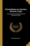 Dichterklnge aus Spaniens Besseren Tagen: Auswahl aus den Meisterwerken Jd, Spanischer Dichter