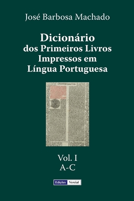 Dicionario DOS Primeiros Livros Impressos Em Lingua Portuguesa: Vol. I - A-C - Machado, Jose Barbosa