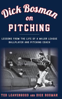 Dick Bosman on Pitching: Lessons from the Life of a Major League Ballplayer and Pitching Coach - Leavengood, Ted, and Bosman, Dick