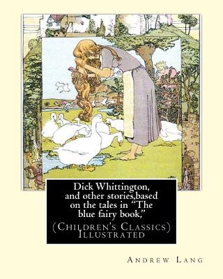 Dick Whittington, and other stories, based on the tales in "The blue fairy book,": By: Andrew Lang, illustrations By: H.J. Ford(1860-1941) was a prolific and successful English artist and illustrator, and G. P. Jacomb-Hood (6 July 1857 - 11 December... - Ford, H J, and Jacomb-Hood, G P, and Lang, Andrew