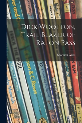 Dick Wootton, Trail Blazer of Raton Pass - Garst, Shannon 1899-1981