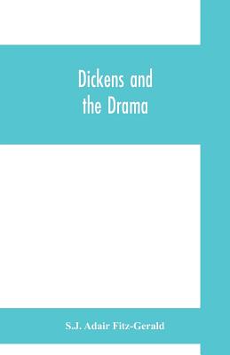 Dickens and the drama: Being An Account of Charles Dickens's Connection with the Stage and the Stage's Connection with him - Adair Fitz-Gerald, S J