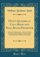 Dick's Quadrille Call-Book and Ball-Room Prompter: Containing Clear Directions How to Call Out the Figures of Every Dance with the Quantity of Music Necessary for Each Figure, and Simple Explanations of All the Figures and Steps Which Occur in Plain and F