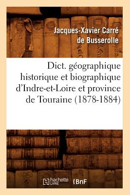 Dict. g?ographique historique et biographique d'Indre-et-Loire et province de Touraine (1878-1884) - Carr? de Busserolle, Jacques-Xavier