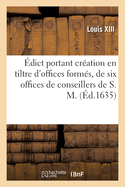 ?dict Portant Cr?ation En Tiltre d'Offices Form?s, de Six Offices de Conseillers de S. M.: Tr?soriers Et Payeurs H?r?ditaires Des Gaiges de Tous Les Commissaires Des Guerres, Secr?taires