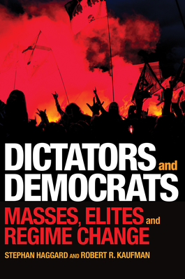 Dictators and Democrats: Masses, Elites, and Regime Change - Haggard, Stephan, and Kaufman, Robert R