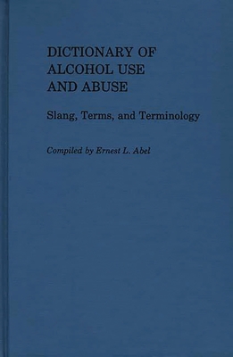 Dictionary of Alcohol Use and Abuse: Slang, Terms, and Terminology - Abel, Ernest L