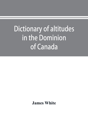 Dictionary of altitudes in the Dominion of Canada - White, James