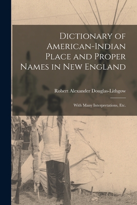 Dictionary of American-Indian Place and Proper Names in New England; With Many Interpretations, Etc. - Douglas-Lithgow, Robert Alexander B (Creator)