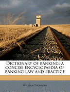 Dictionary of Banking; A Concise Encyclopaedia of Banking Law and Practice