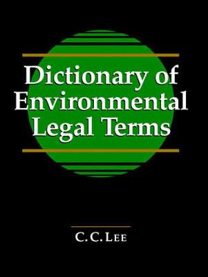 Dictionary of Environmental Legal Terms - Lee, C C, and Lee C