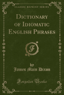 Dictionary of Idiomatic English Phrases (Classic Reprint)