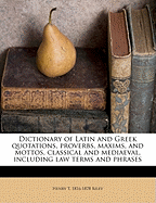 Dictionary of Latin and Greek Quotations, Proverbs, Maxims, and Mottos, Classical and Mediaeval, Including Law Terms and Phrases; Volume 1891