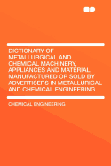 Dictionary of Metallurgical and Chemical Machinery, Appliances and Material, Manufactured or Sold by Advertisers in Metallurical and Chemical Engineering
