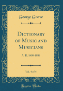 Dictionary of Music and Musicians, Vol. 4 of 4: A. D. 1450-1889 (Classic Reprint)