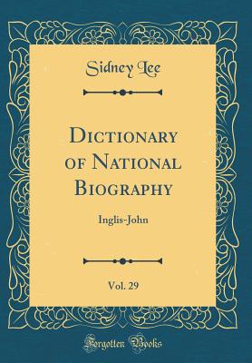 Dictionary of National Biography, Vol. 29: Inglis-John (Classic Reprint) - Lee, Sidney, Sir