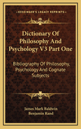 Dictionary of Philosophy and Psychology V3 Part One: Bibliography of Philosophy, Psychology and Cognate Subjects