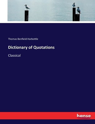 Dictionary of Quotations: Classical - Harbottle, Thomas Benfield