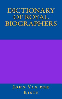 Dictionary of Royal Biographers - Van Der Kiste, John