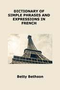 Dictionary of Simple Phrases and Expressions in French: Vocabulary about Eating, Health, Traveling and More
