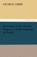 Dictionary of the Chinook Jargon, Or, Trade Language of Oregon